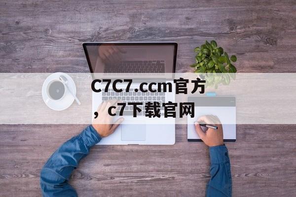 C7C7.ccm官方，c7下载官网