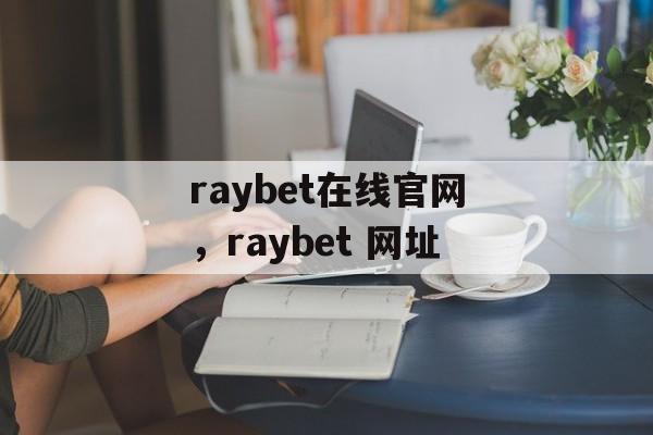 raybet在线官网，raybet 网址