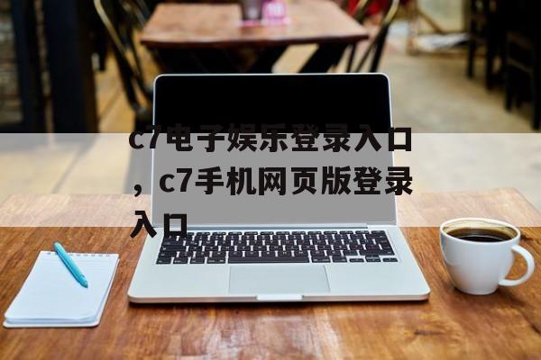 c7电子娱乐登录入口，c7手机网页版登录入口